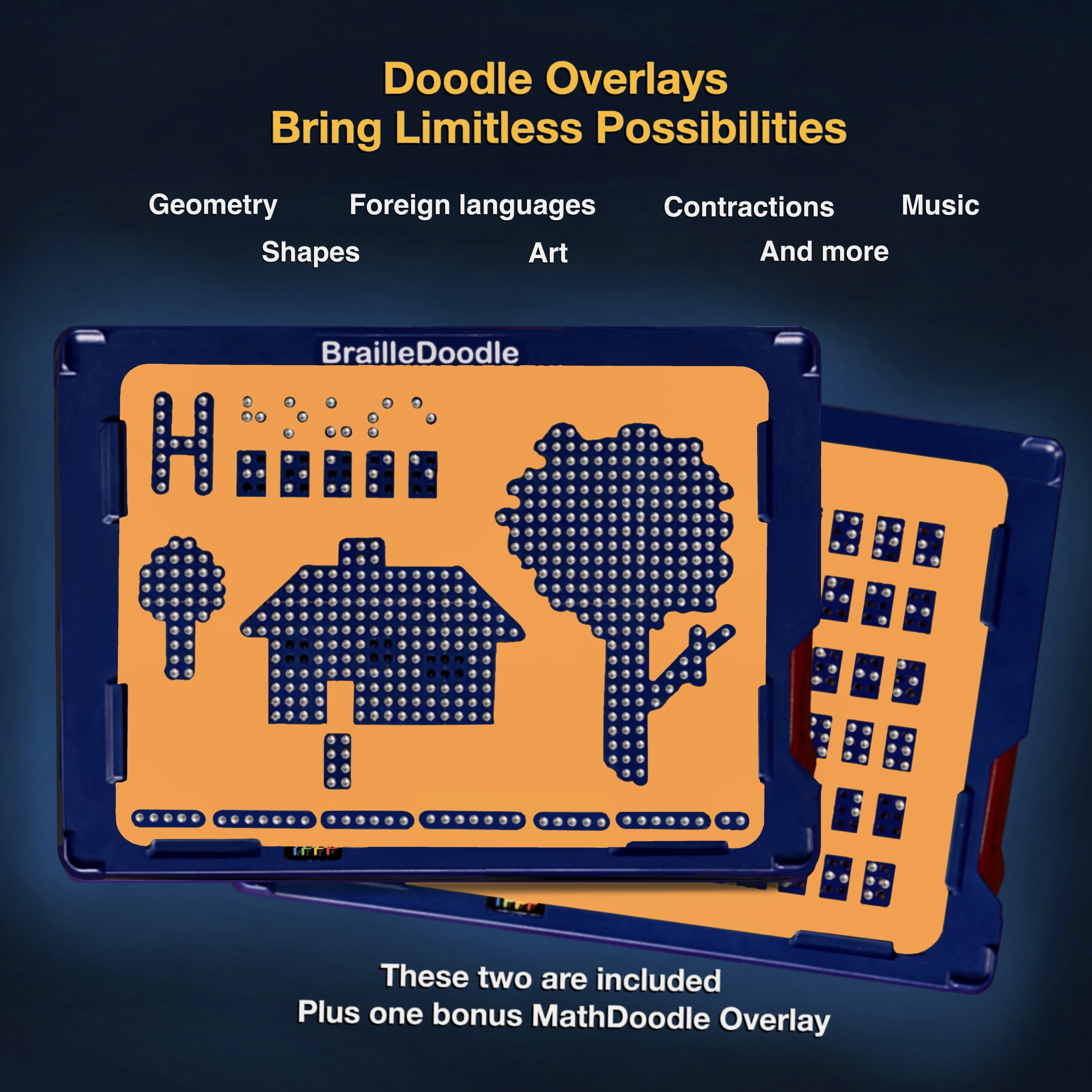 Doodle Overlays Bring Limitless Possibilities. Orange BrailleDoodle guides support geometry, shapes, foreign languages, contractions, music, and art. Two overlays shown are included, plus a bonus MathDoodle overlay.